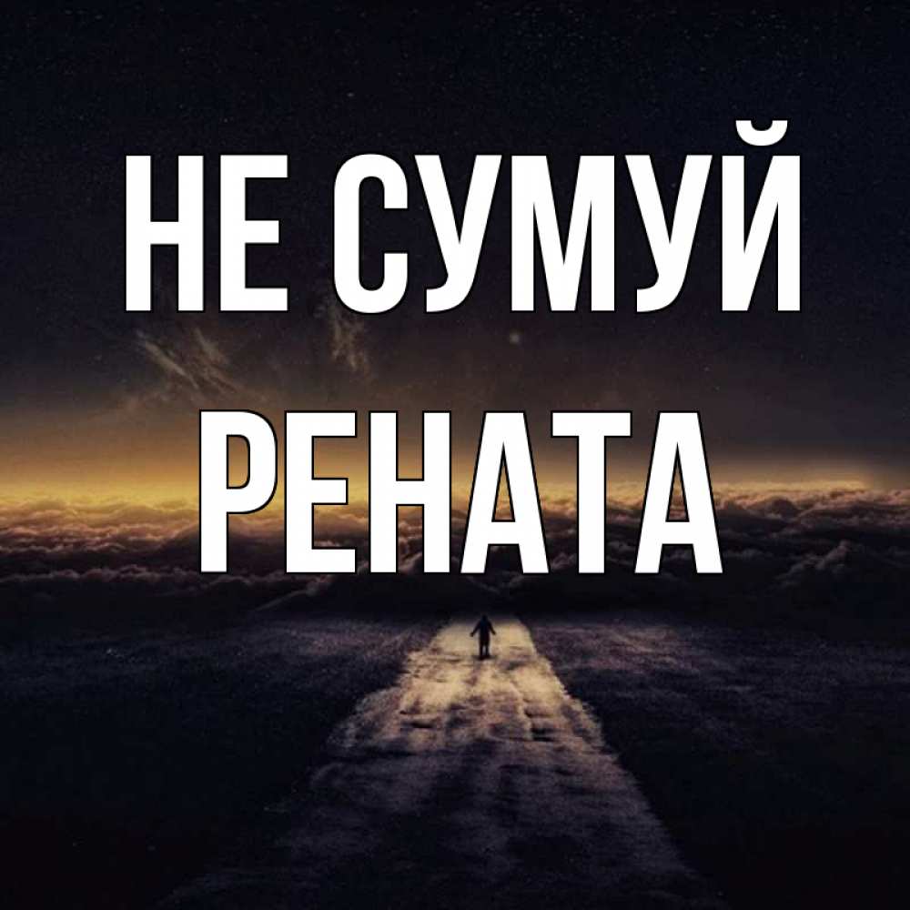 Открытка на каждый день з підписом, Рената Не сумуй дорога в никуда Прикольна листівка з побажанням онлайн скачати безкоштовно 