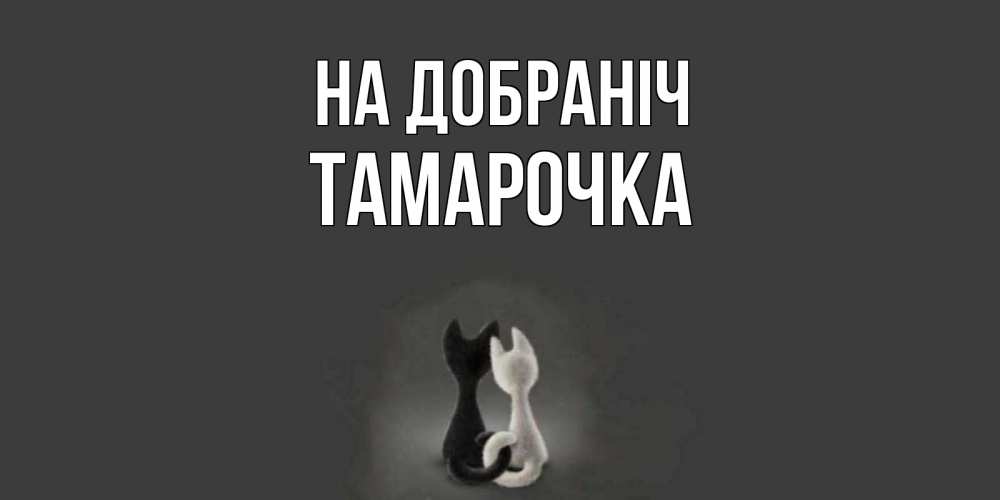 Открытка на каждый день з підписом, Тамарочка На добраніч коты Прикольна листівка з побажанням онлайн скачати безкоштовно 