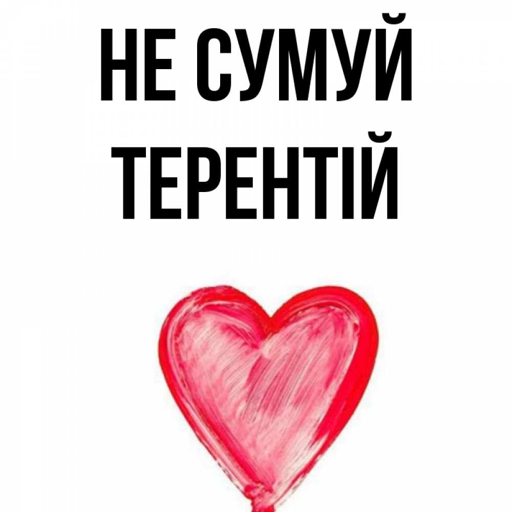 Открытка на каждый день з підписом, Терентій Не сумуй сердечко Прикольна листівка з побажанням онлайн скачати безкоштовно 