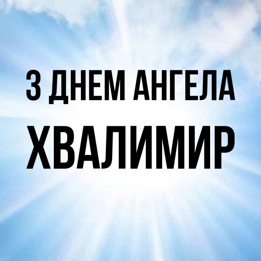 Открытка на каждый день з підписом, Хвалимир З Днем ангела свет небесный Прикольна листівка з побажанням онлайн скачати безкоштовно 