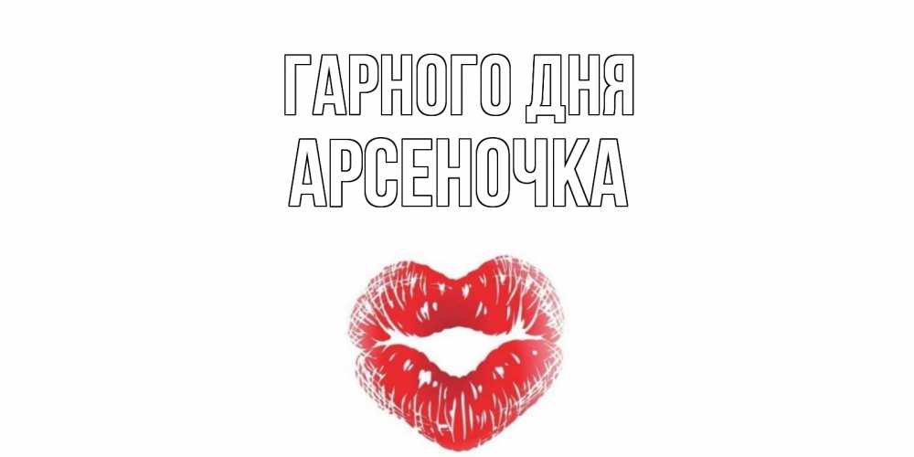 Открытка на каждый день з підписом, Арсеночка Гарного дня Поцелуй Прикольна листівка з побажанням онлайн скачати безкоштовно 