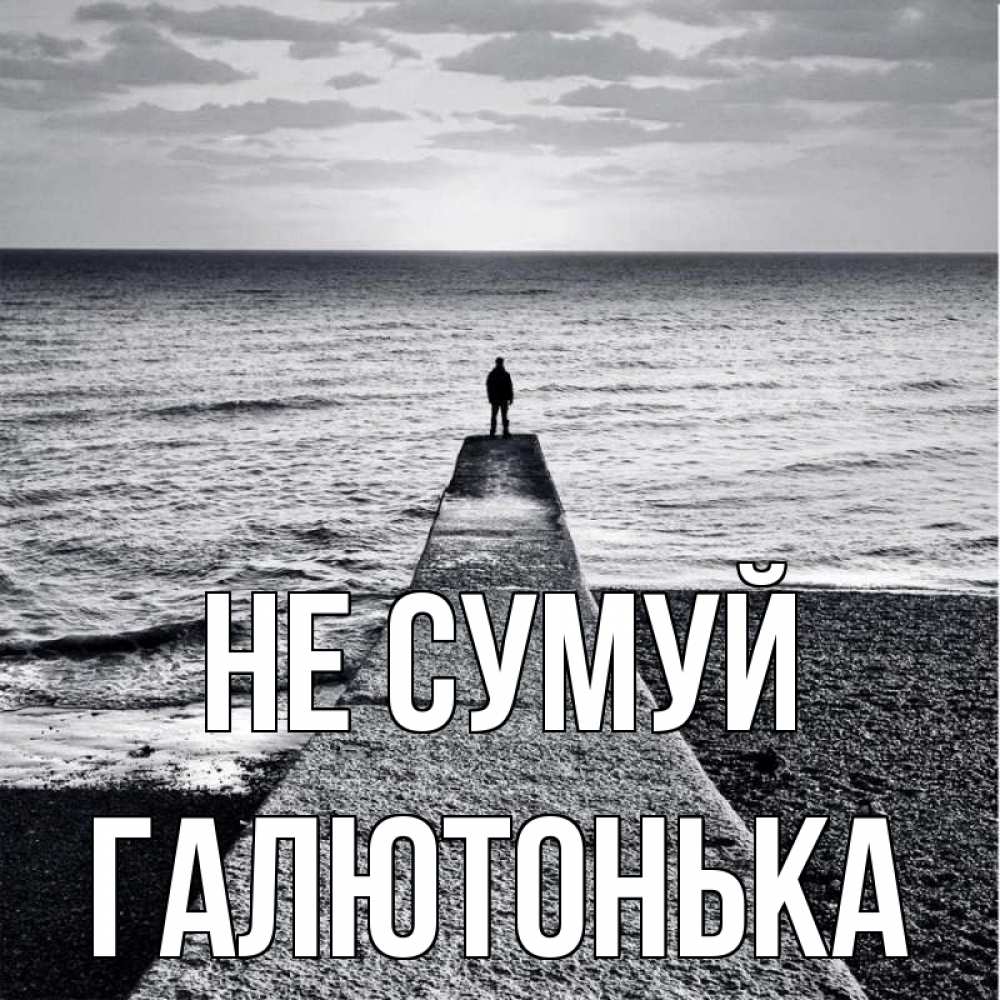 Открытка на каждый день з підписом, Галютонька Не сумуй море Прикольна листівка з побажанням онлайн скачати безкоштовно 