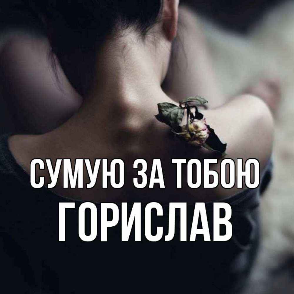Открытка на каждый день з підписом, Горислав Сумую за тобою засох цветок Прикольна листівка з побажанням онлайн скачати безкоштовно 