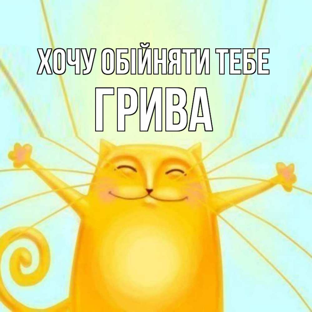 Открытка на каждый день з підписом, Грива Хочу обійняти тебе солнечный обнимашечный кот Прикольна листівка з побажанням онлайн скачати безкоштовно 