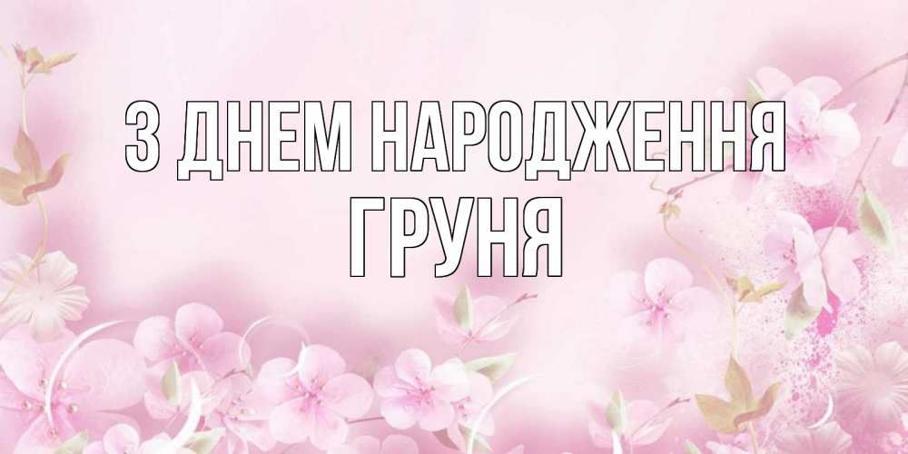 Открытка на каждый день з підписом, Груня З Днем народження нежные цветы Прикольна листівка з побажанням онлайн скачати безкоштовно 