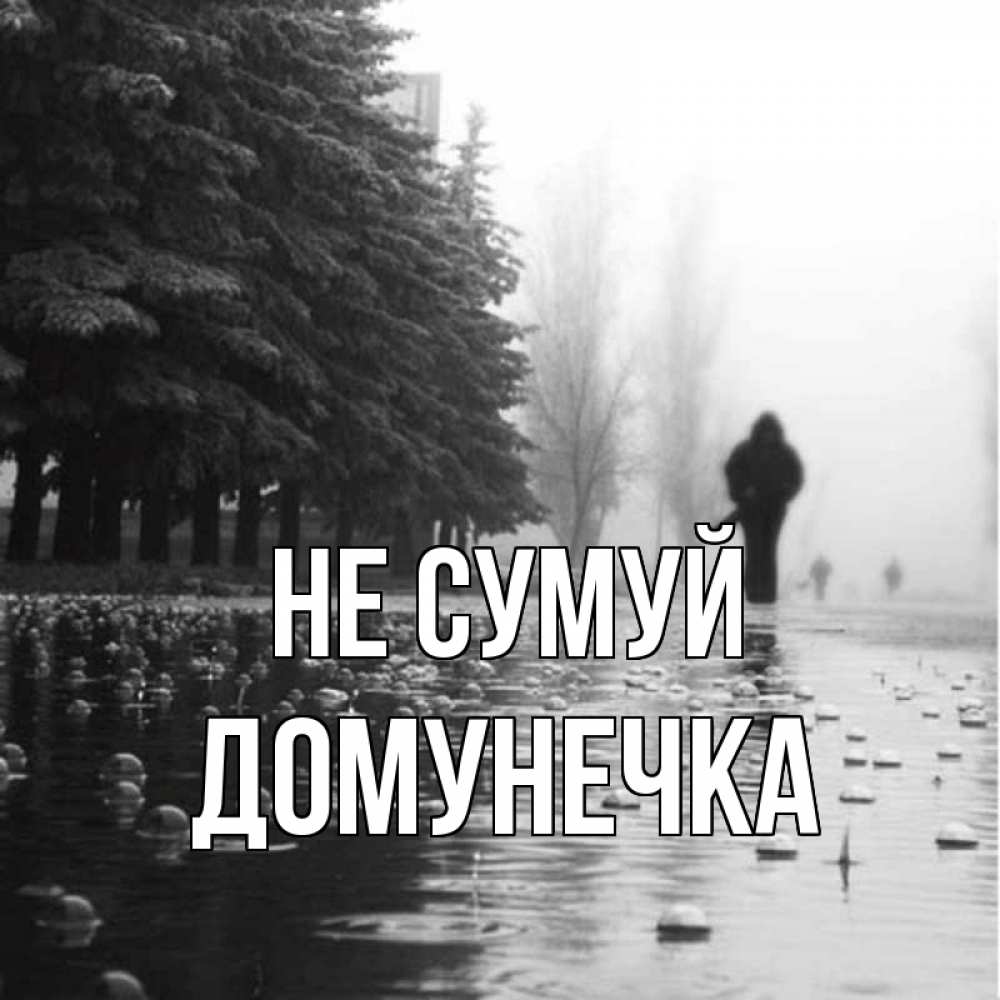 Открытка на каждый день з підписом, Домунечка Не сумуй улица под дождем Прикольна листівка з побажанням онлайн скачати безкоштовно 