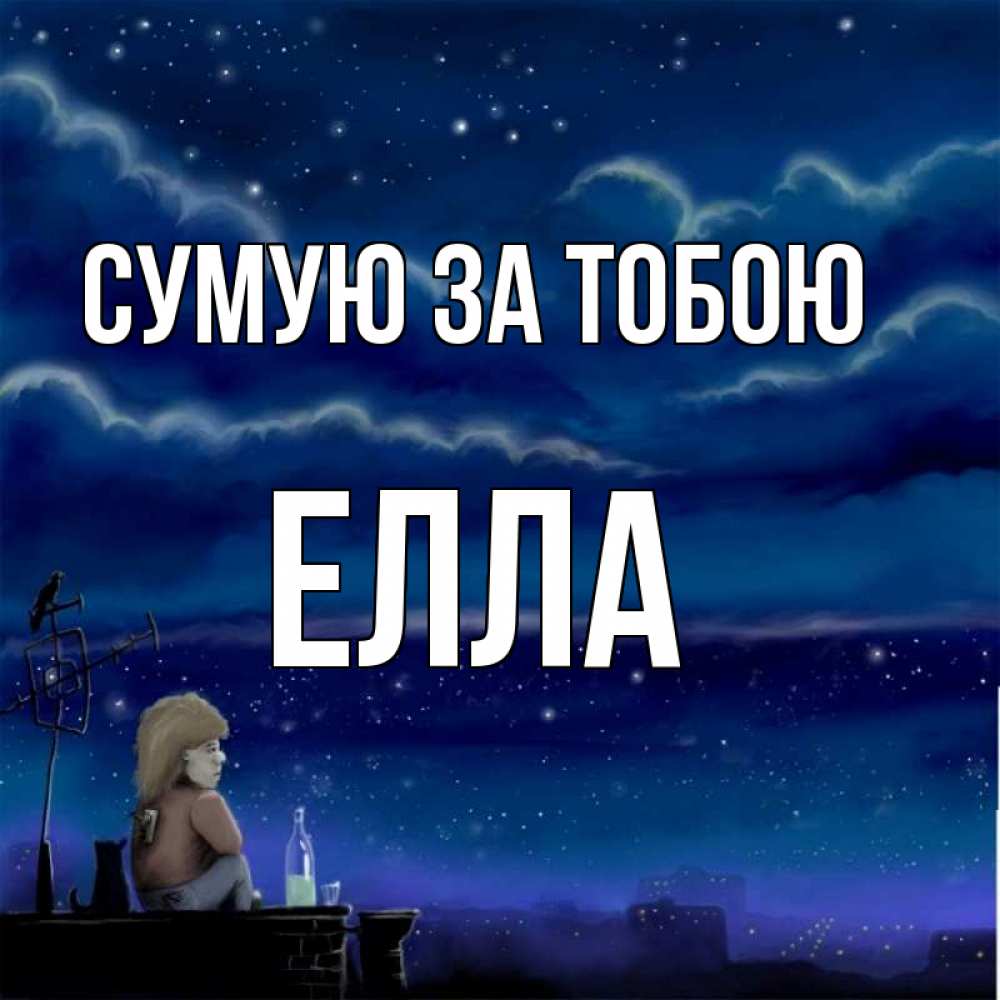 Открытка на каждый день з підписом, Елла Сумую за тобою на крыше 1 Прикольна листівка з побажанням онлайн скачати безкоштовно 