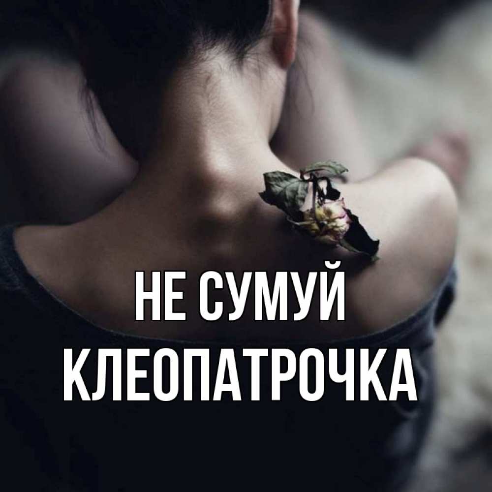 Открытка на каждый день з підписом, Клеопатрочка Не сумуй девушка со спины Прикольна листівка з побажанням онлайн скачати безкоштовно 
