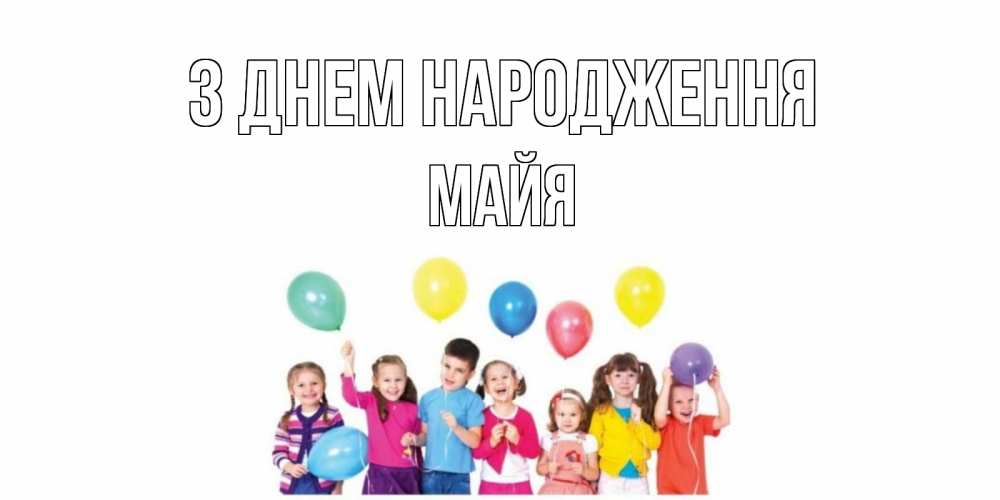 Открытка на каждый день з підписом, Майя З Днем народження Дети, шары Прикольна листівка з побажанням онлайн скачати безкоштовно 