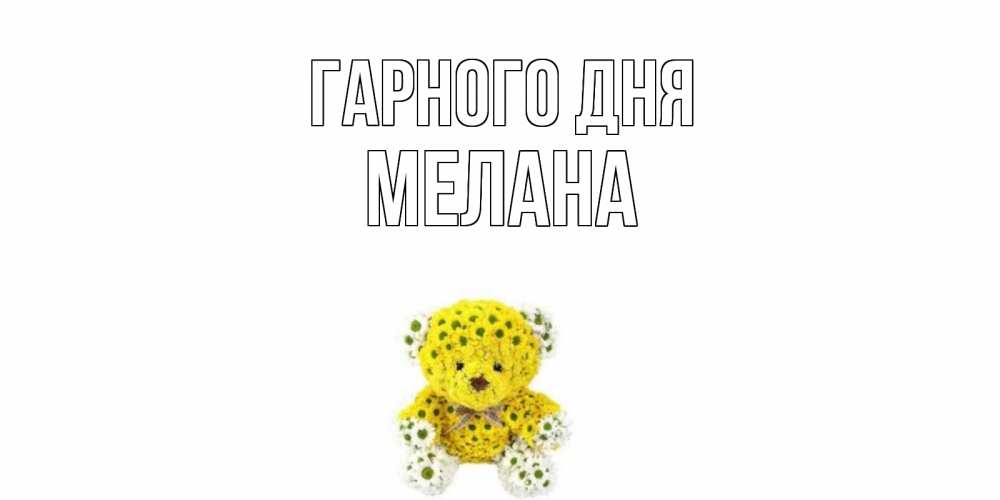 Открытка на каждый день з підписом, Мелана Гарного дня позитивного настроения вам Прикольна листівка з побажанням онлайн скачати безкоштовно 
