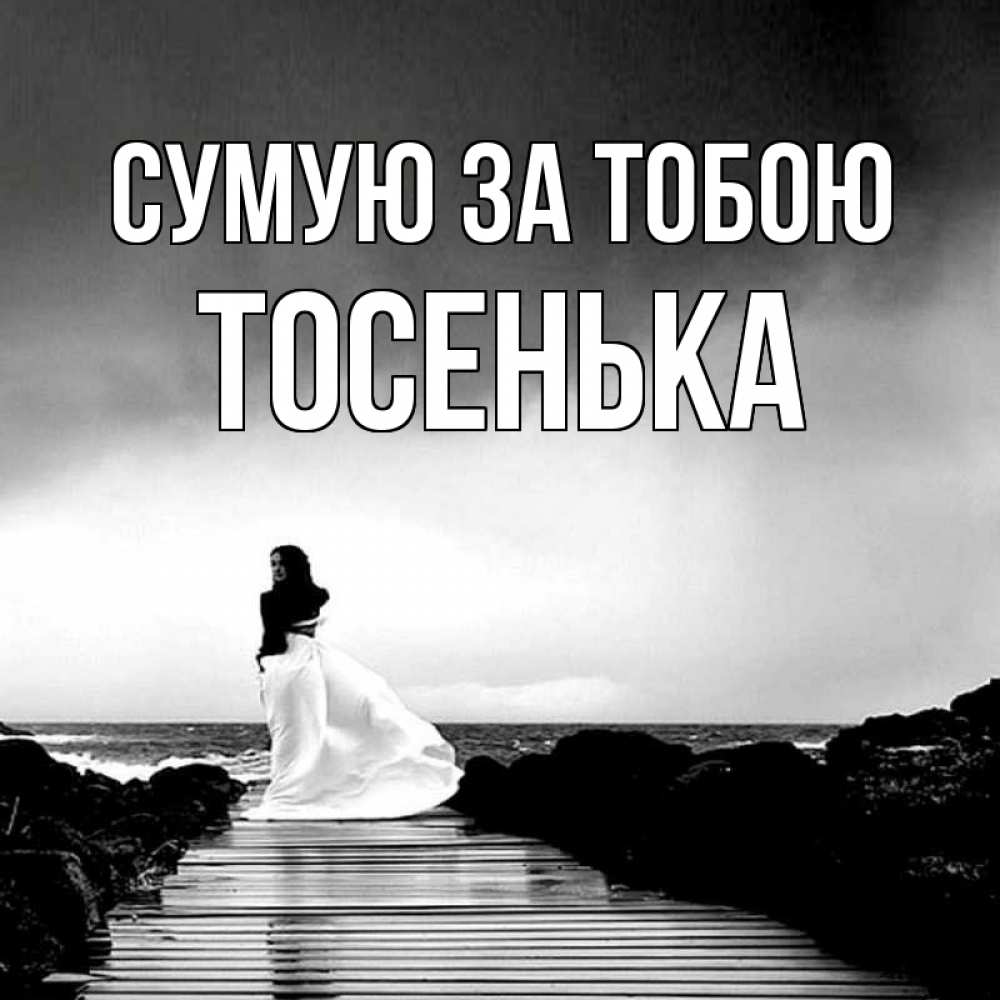 Открытка на каждый день з підписом, Тосенька Сумую за тобою скучаю Прикольна листівка з побажанням онлайн скачати безкоштовно 