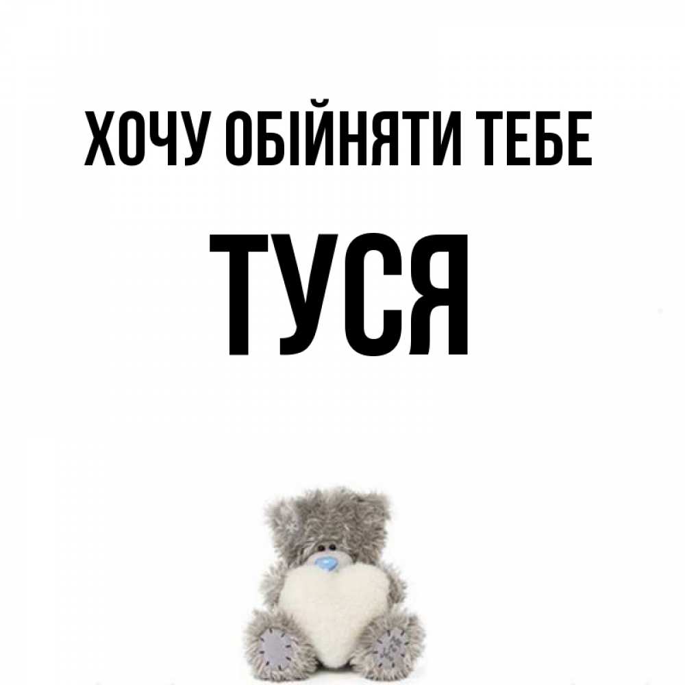 Открытка на каждый день з підписом, Туся Хочу обійняти тебе медвежонок с сердечком белого цвета Прикольна листівка з побажанням онлайн скачати безкоштовно 