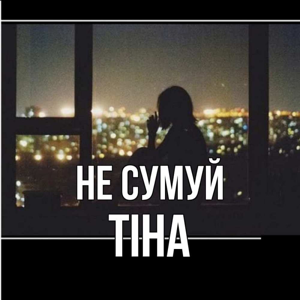 Открытка на каждый день з підписом, Тіна Не сумуй смотрит на ночной город Прикольна листівка з побажанням онлайн скачати безкоштовно 