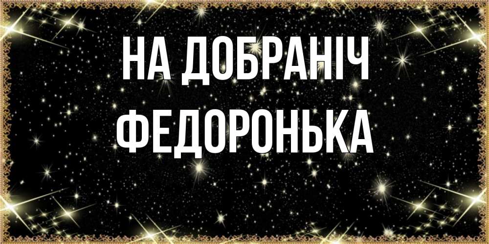 Открытка на каждый день з підписом, Федоронька На добраніч засыпаем под звездами Прикольна листівка з побажанням онлайн скачати безкоштовно 