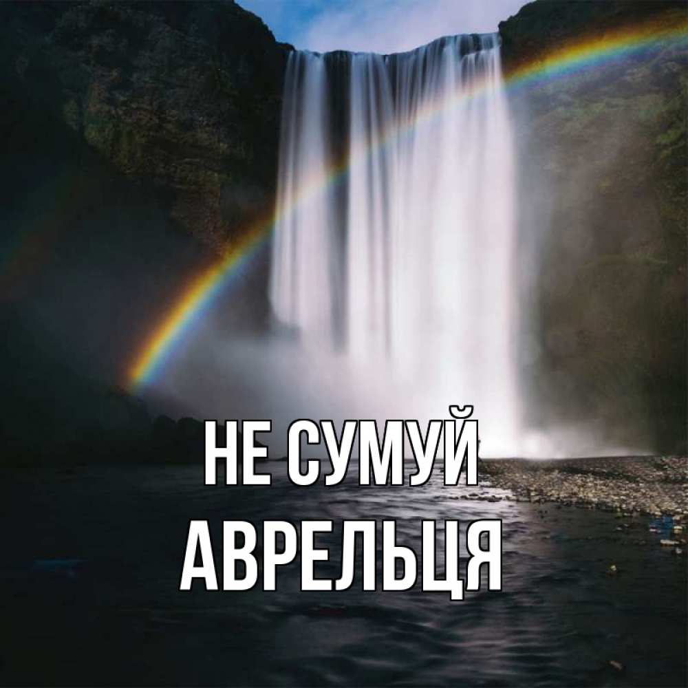 Открытка на каждый день з підписом, Аврельця Не сумуй речка и  огромный водопад Прикольна листівка з побажанням онлайн скачати безкоштовно 