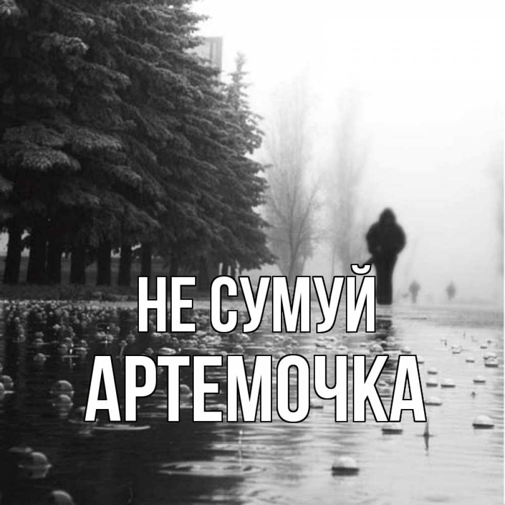 Открытка на каждый день з підписом, Артемочка Не сумуй улица под дождем Прикольна листівка з побажанням онлайн скачати безкоштовно 