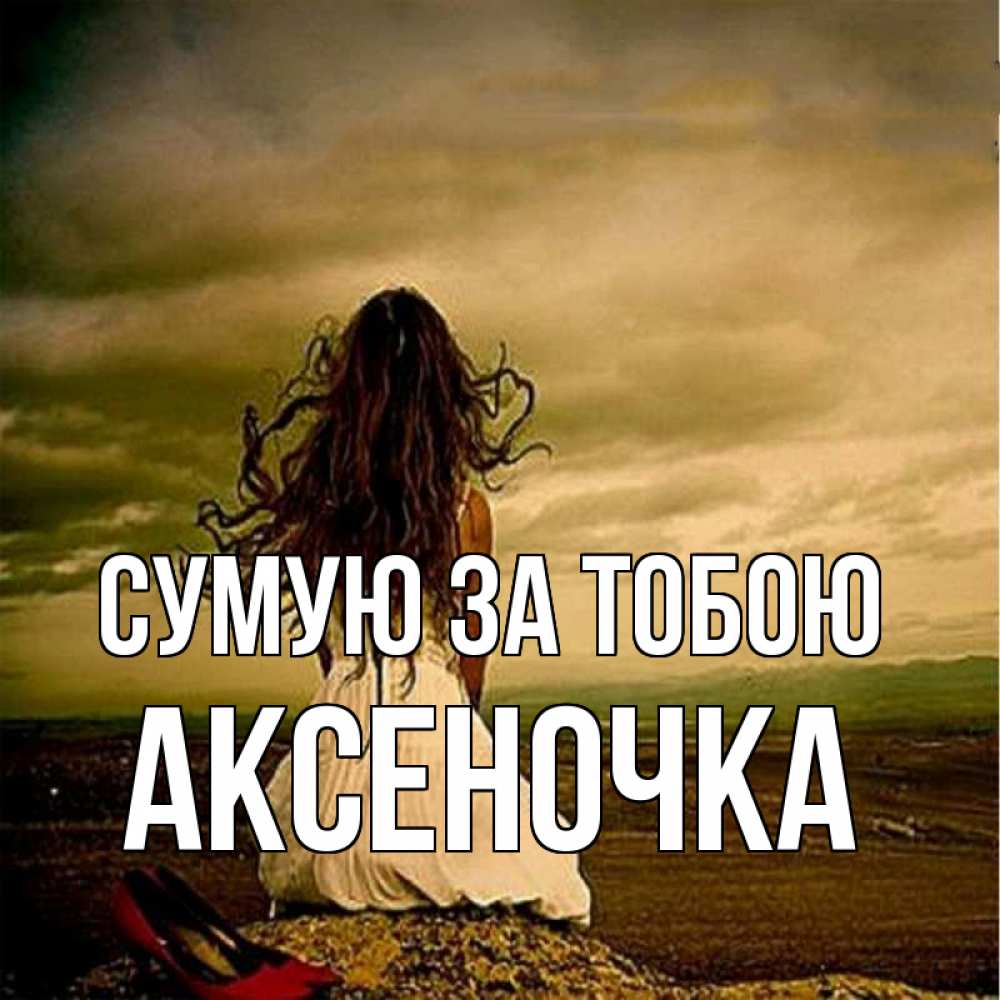 Открытка на каждый день з підписом, Аксеночка Сумую за тобою возвращайся Прикольна листівка з побажанням онлайн скачати безкоштовно 