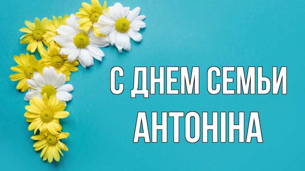 Открытка на каждый день з підписом, Антоніна С днем семьи с днем семьи Прикольна листівка з побажанням онлайн скачати безкоштовно 