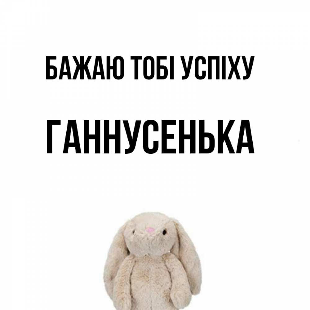 Открытка на каждый день з підписом, Ганнусенька Бажаю тобі успіху сайт создаватель открыток Прикольна листівка з побажанням онлайн скачати безкоштовно 
