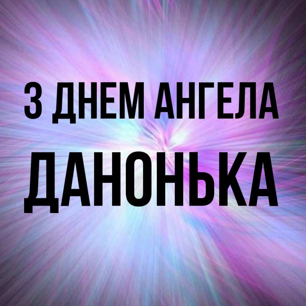 Открытка на каждый день з підписом, Данонька З Днем ангела ангельский свет Прикольна листівка з побажанням онлайн скачати безкоштовно 