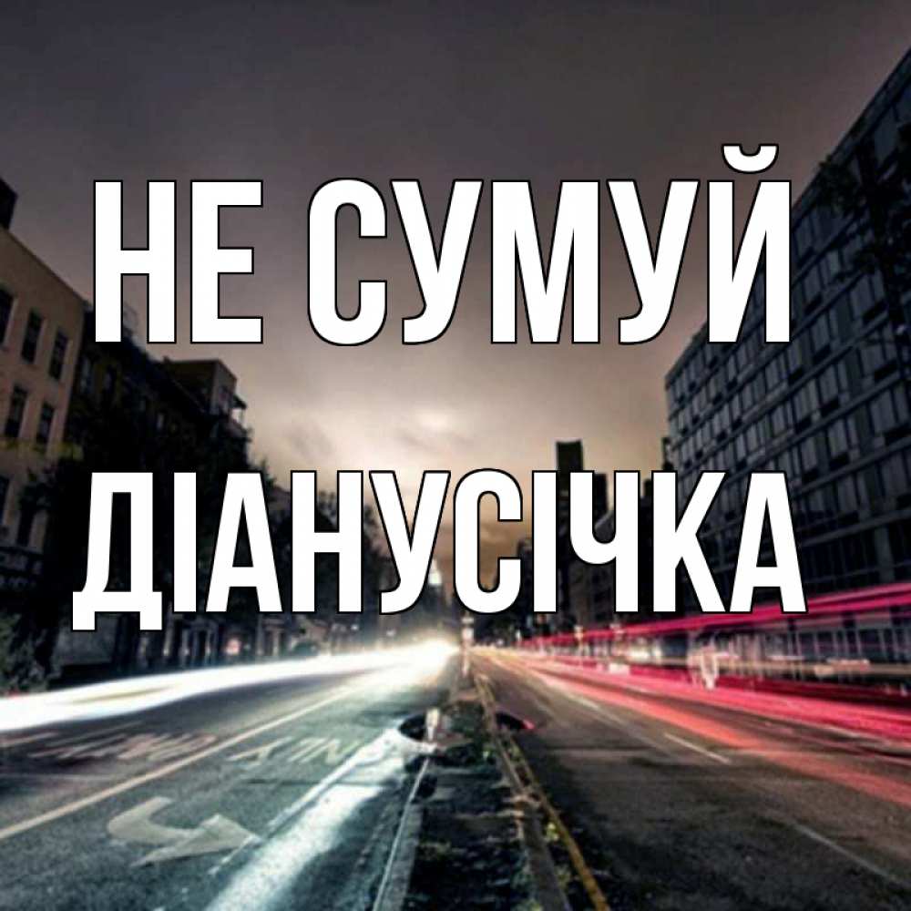 Открытка на каждый день з підписом, Діанусічка Не сумуй съемка ночью Прикольна листівка з побажанням онлайн скачати безкоштовно 