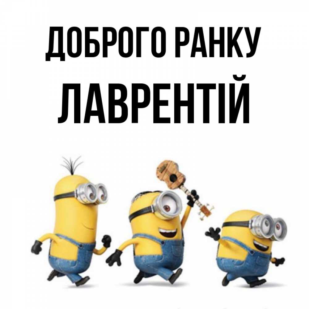 Открытка на каждый день з підписом, Лаврентій Доброго ранку миньоны и прекрасное утро Прикольна листівка з побажанням онлайн скачати безкоштовно 