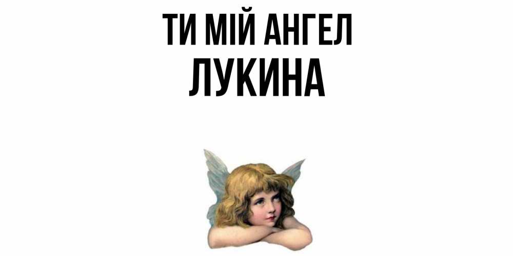 Открытка на каждый день з підписом, Лукина Ти мій ангел ангел Прикольна листівка з побажанням онлайн скачати безкоштовно 