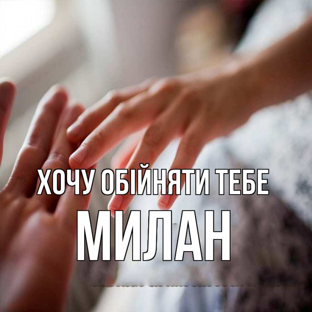 Открытка на каждый день з підписом, Милан Хочу обійняти тебе прикосновение Прикольна листівка з побажанням онлайн скачати безкоштовно 