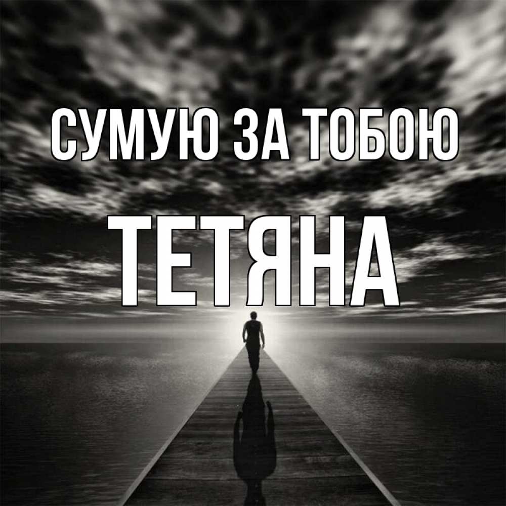 Открытка на каждый день з підписом, Тетяна Сумую за тобою к тебе Прикольна листівка з побажанням онлайн скачати безкоштовно 