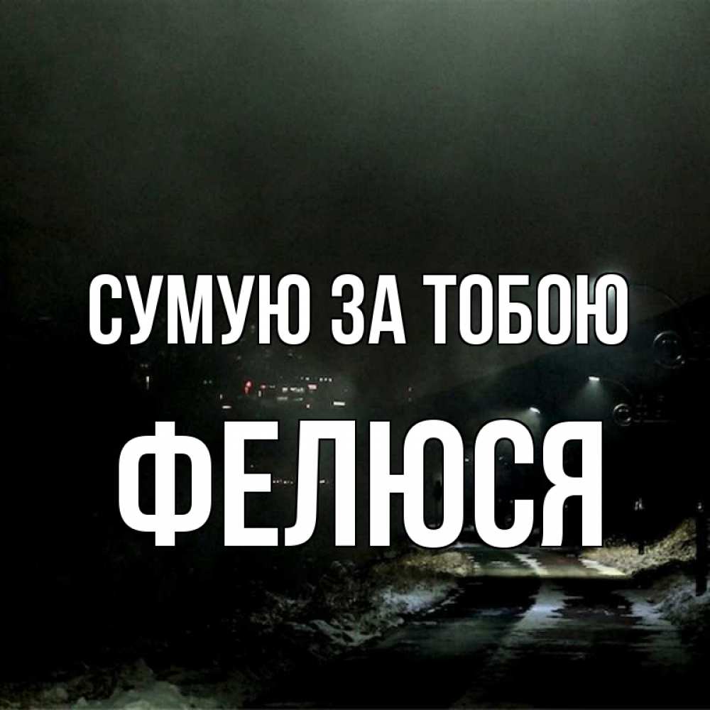 Открытка на каждый день з підписом, Фелюся Сумую за тобою окраина города Прикольна листівка з побажанням онлайн скачати безкоштовно 