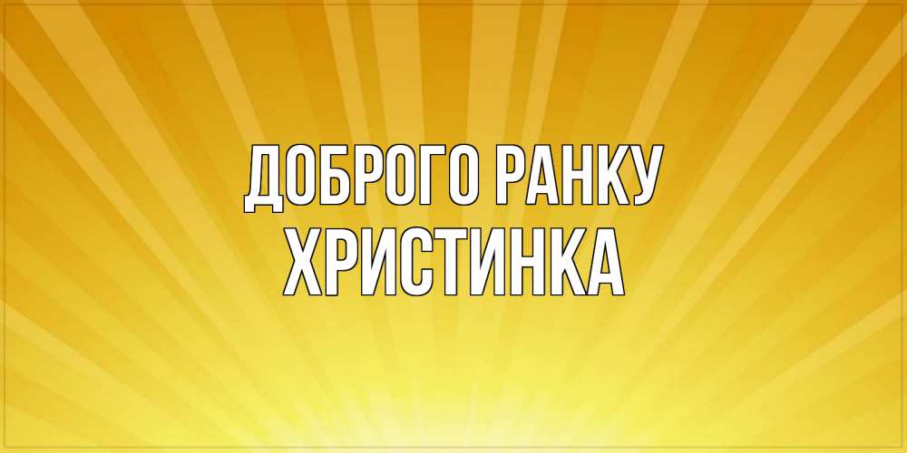 Открытка на каждый день з підписом, Христинка Доброго ранку пожелания доброго утра Прикольна листівка з побажанням онлайн скачати безкоштовно 
