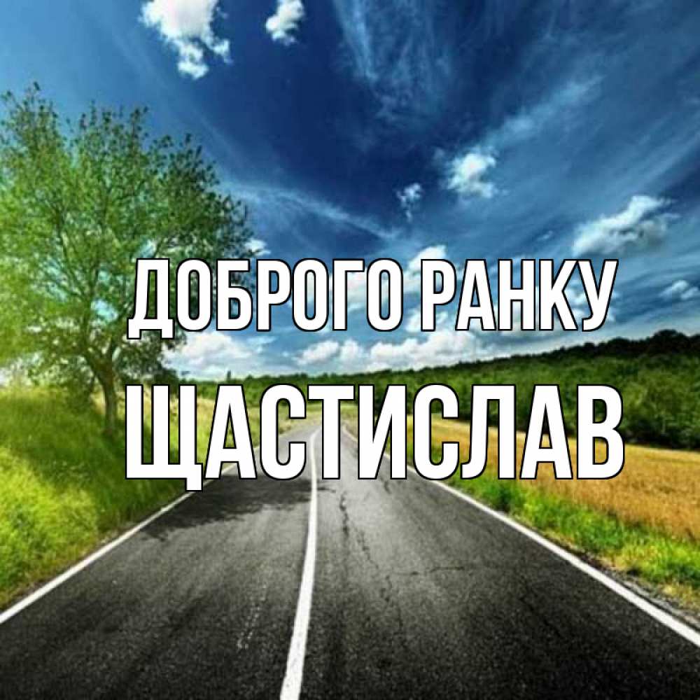 Открытка на каждый день з підписом, Щастислав Доброго ранку дорога и небо Прикольна листівка з побажанням онлайн скачати безкоштовно 