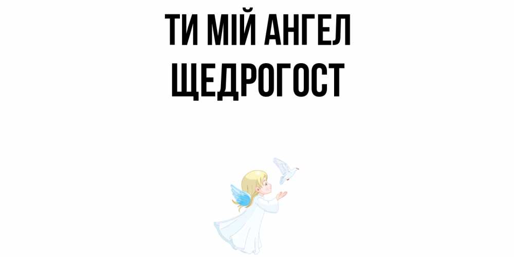 Открытка на каждый день з підписом, Щедрогост Ти мій ангел ангел, голубь Прикольна листівка з побажанням онлайн скачати безкоштовно 