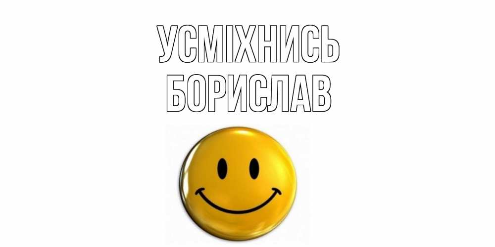 Открытка на каждый день з підписом, Борислав Усміхнись смайл Прикольна листівка з побажанням онлайн скачати безкоштовно 