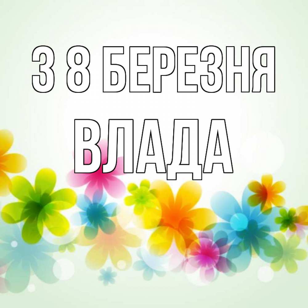 Открытка на каждый день з підписом, Влада З 8 БЕРЕЗНЯ цветы Прикольна листівка з побажанням онлайн скачати безкоштовно 