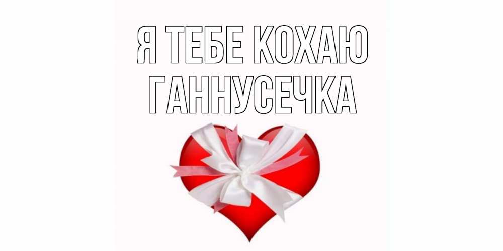 Открытка на каждый день з підписом, Ганнусечка Я тебе кохаю сердце, ленты, бантик Прикольна листівка з побажанням онлайн скачати безкоштовно 