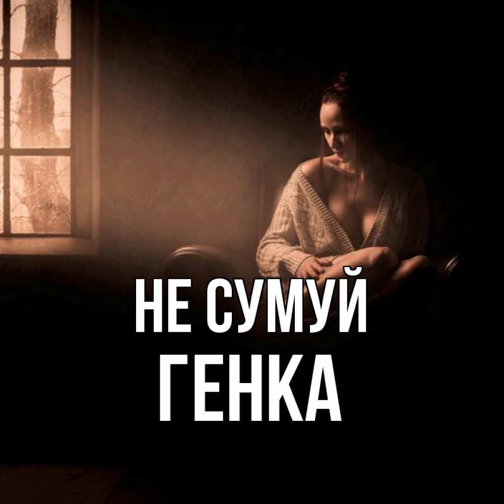 Открытка на каждый день з підписом, Генка Не сумуй сидя у окна Прикольна листівка з побажанням онлайн скачати безкоштовно 