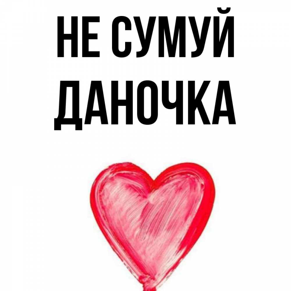 Открытка на каждый день з підписом, Даночка Не сумуй сердечко Прикольна листівка з побажанням онлайн скачати безкоштовно 