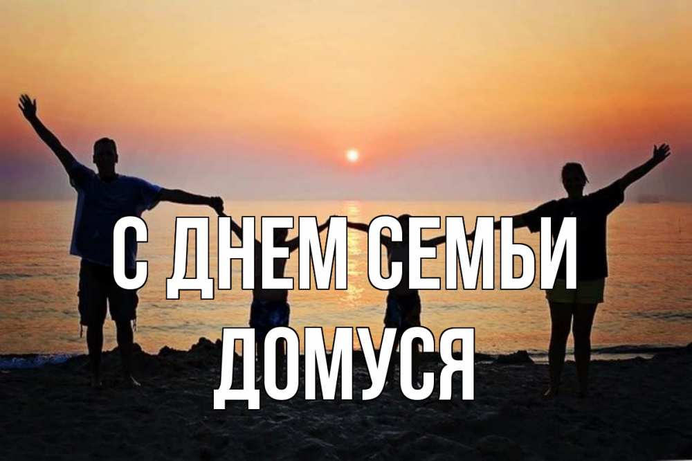 Открытка на каждый день з підписом, Домуся С днем семьи мама, папа, дети, дочка,сын, море, пляж, закат Прикольна листівка з побажанням онлайн скачати безкоштовно 