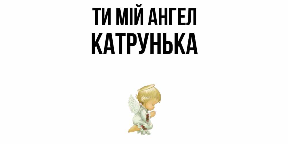 Открытка на каждый день з підписом, Катрунька Ти мій ангел ангел Прикольна листівка з побажанням онлайн скачати безкоштовно 