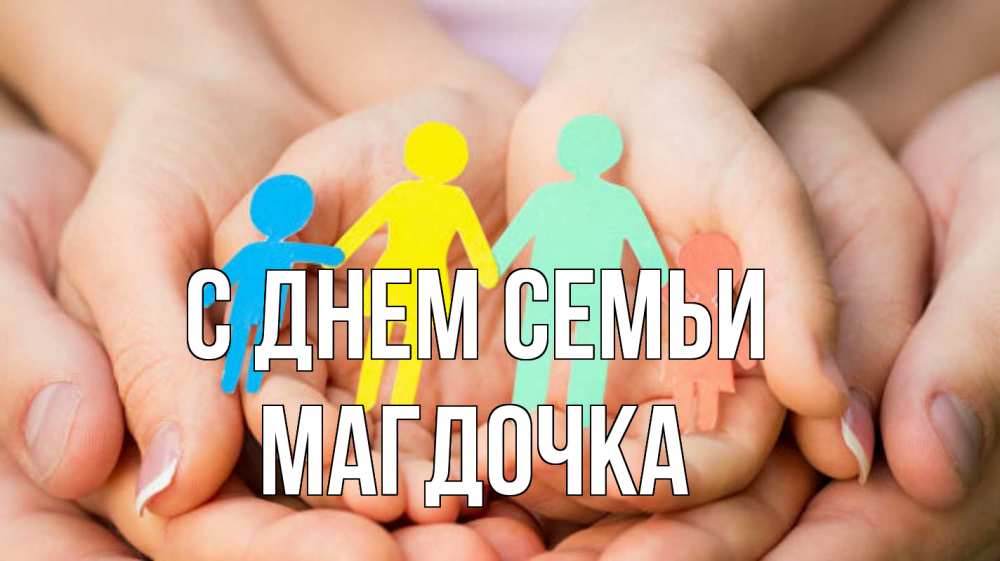 Открытка на каждый день з підписом, Магдочка С днем семьи Руки, бумага, семья Прикольна листівка з побажанням онлайн скачати безкоштовно 