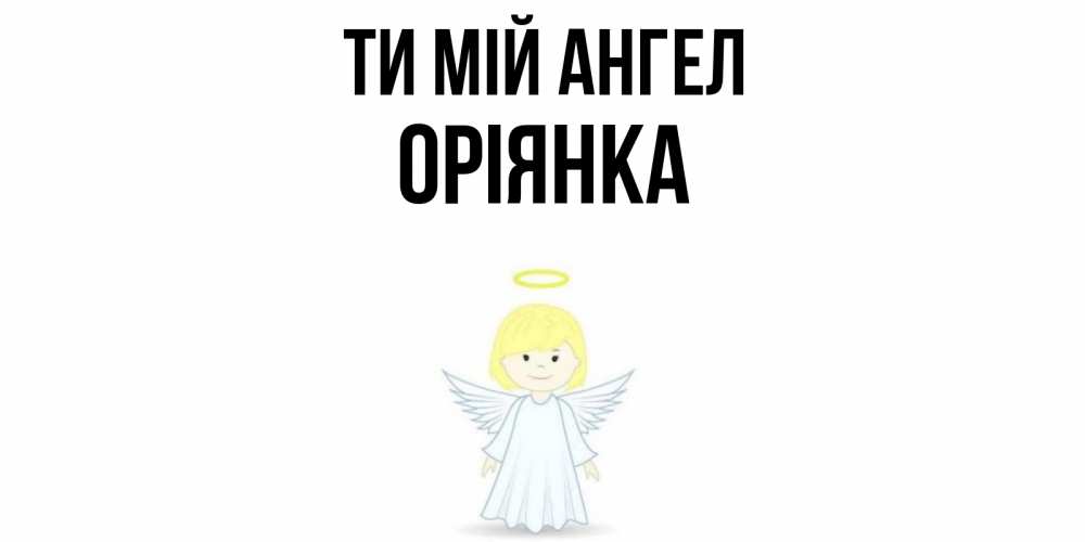 Открытка на каждый день з підписом, Оріянка Ти мій ангел ангел Прикольна листівка з побажанням онлайн скачати безкоштовно 