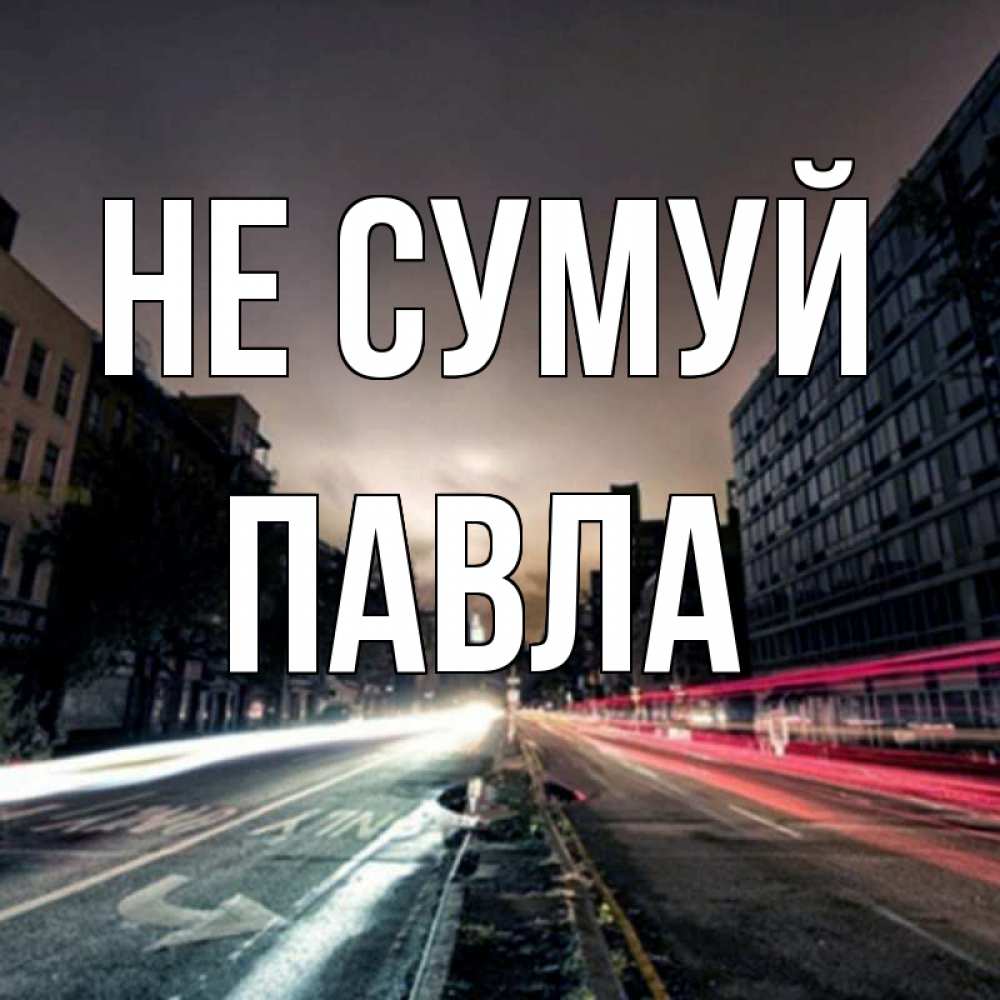 Открытка на каждый день з підписом, Павла Не сумуй съемка ночью Прикольна листівка з побажанням онлайн скачати безкоштовно 