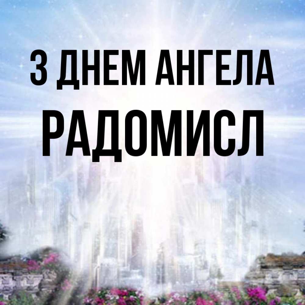 Открытка на каждый день з підписом, Радомисл З Днем ангела небесный свет Прикольна листівка з побажанням онлайн скачати безкоштовно 