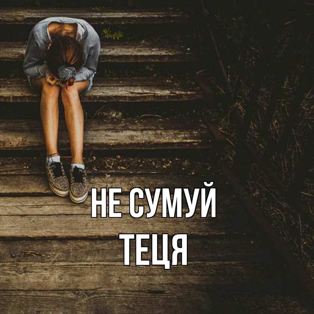 Открытка на каждый день з підписом, Теця Не сумуй девушка сидит на деревянных ступеньках Прикольна листівка з побажанням онлайн скачати безкоштовно 