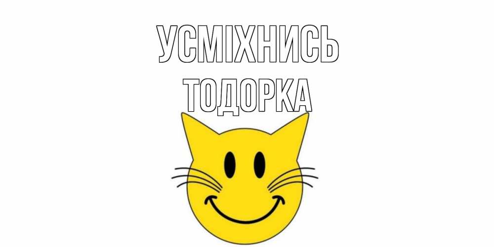 Открытка на каждый день з підписом, Тодорка Усміхнись кот, улыбка Прикольна листівка з побажанням онлайн скачати безкоштовно 