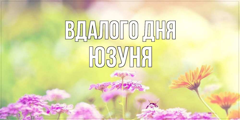 Открытка на каждый день з підписом, Юзуня Вдалого дня красивая открытка с летней темой Прикольна листівка з побажанням онлайн скачати безкоштовно 