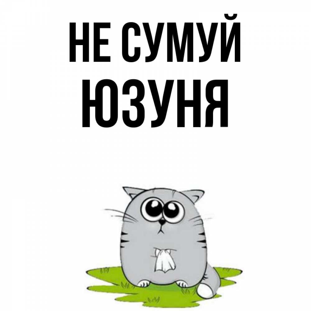 Открытка на каждый день з підписом, Юзуня Не сумуй грустный котяра Прикольна листівка з побажанням онлайн скачати безкоштовно 