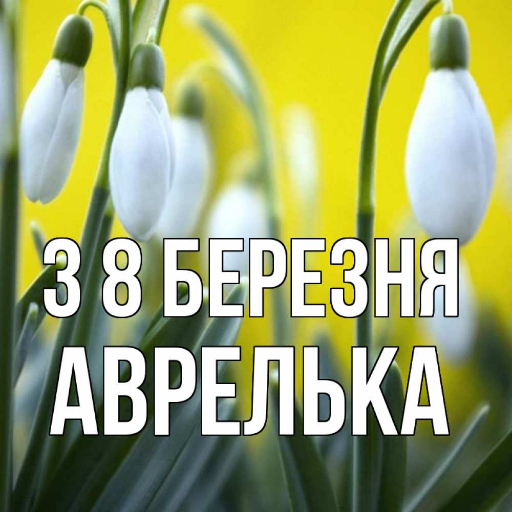 Открытка на каждый день з підписом, Аврелька З 8 БЕРЕЗНЯ весенние цветы Прикольна листівка з побажанням онлайн скачати безкоштовно 
