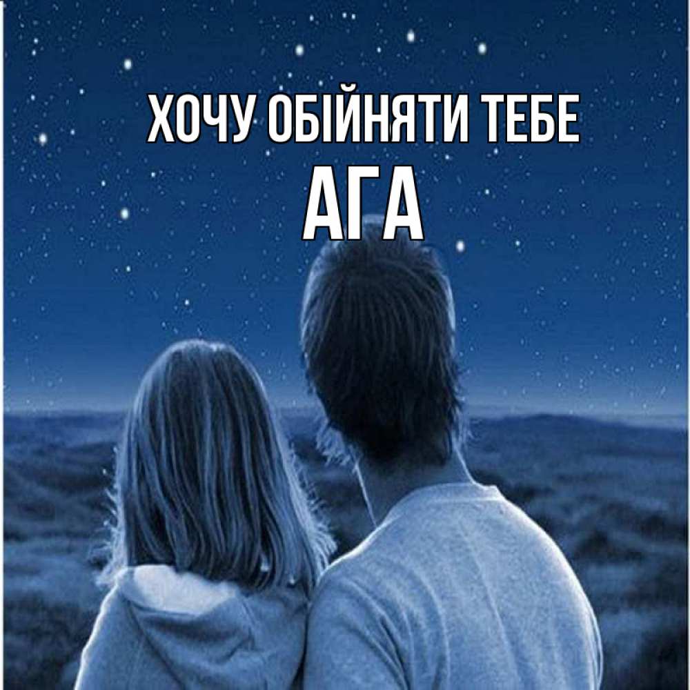 Открытка на каждый день з підписом, Ага Хочу обійняти тебе парень с девушкой смотрят на звезды Прикольна листівка з побажанням онлайн скачати безкоштовно 